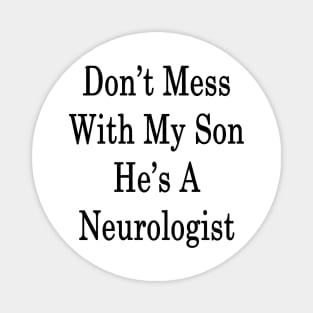 Don't Mess With My Son He's A Neurologist Magnet